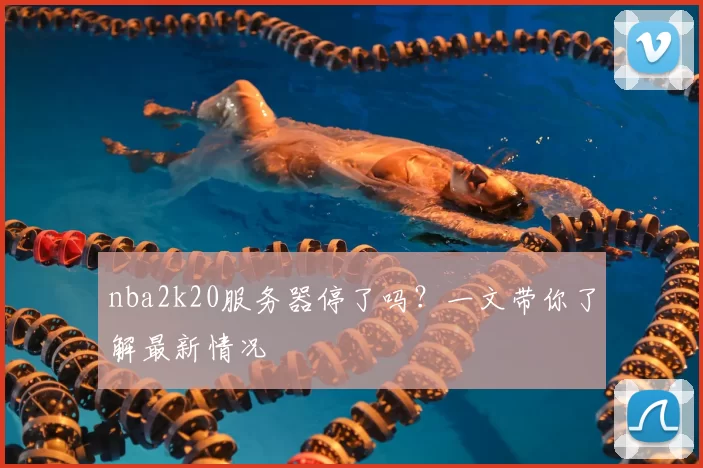 nba2k20服务器停了吗？一文带你了解最新情况
