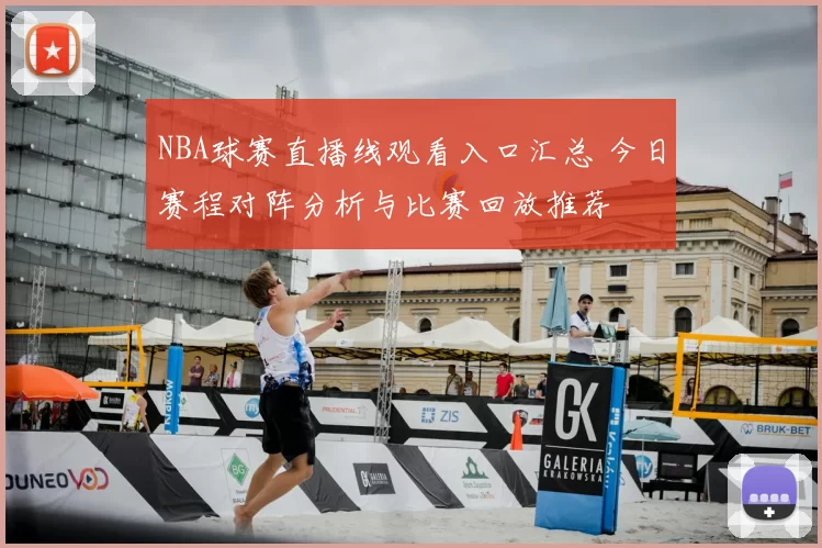 NBA球赛直播线观看入口汇总 今日赛程对阵分析与比赛回放推荐