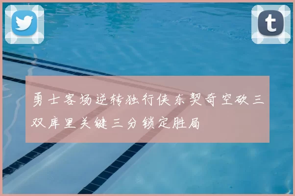 勇士客场逆转独行侠东契奇空砍三双库里关键三分锁定胜局