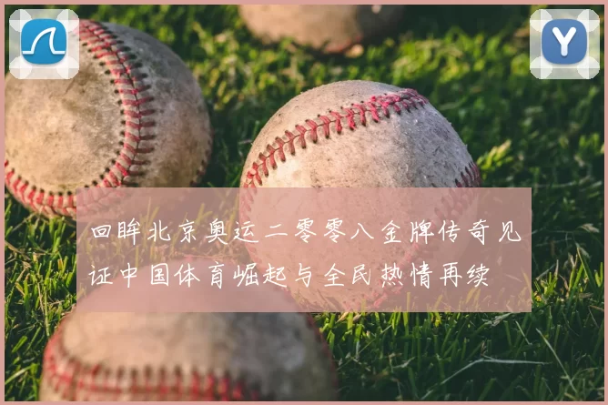 回眸北京奥运二零零八金牌传奇见证中国体育崛起与全民热情再续