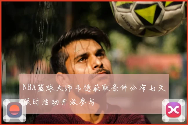 NBA篮球大师韦德获取条件公布七天限时活动开放参与