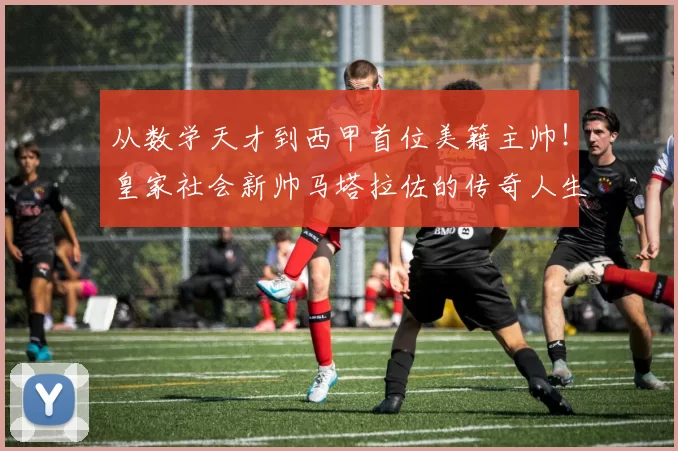 从数学天才到西甲首位美籍主帅！皇家社会新帅马塔拉佐的传奇人生_汉斯·弗里克_主教练_霍芬海姆