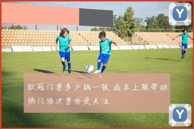 欧冠门票多少钱一张 成本上涨带动热门场次票价受关注