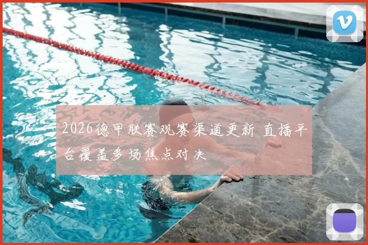 2026德甲联赛观赛渠道更新 直播平台覆盖多场焦点对决