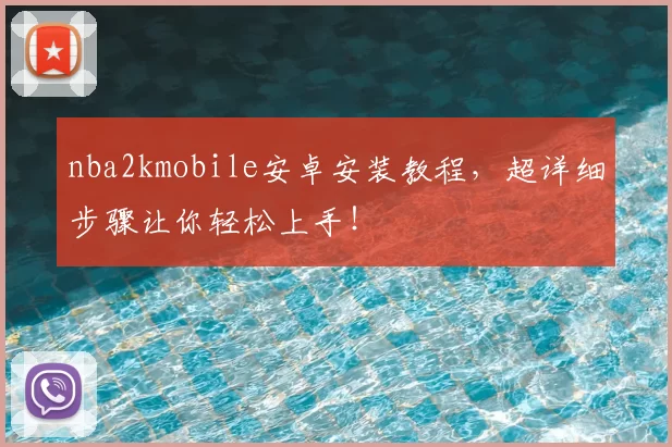 nba2kmobile安卓安装教程，超详细步骤让你轻松上手！