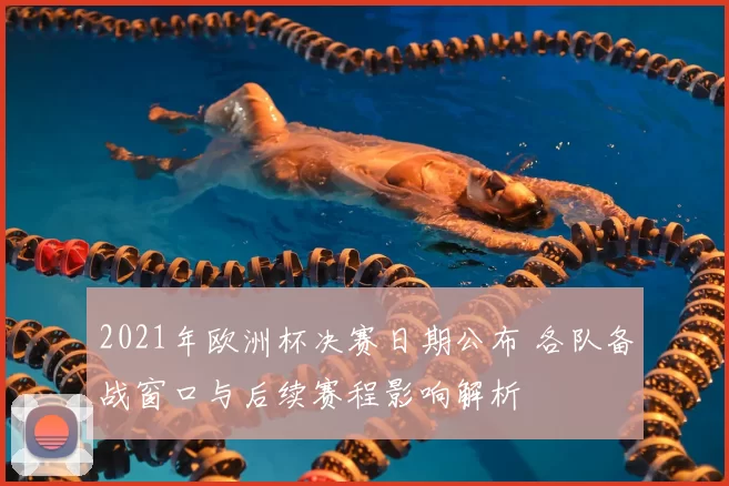 2021年欧洲杯决赛日期公布 各队备战窗口与后续赛程影响解析