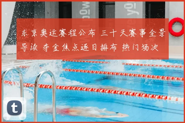 东京奥运赛程公布 三十天赛事全景导读 夺金焦点逐日排布 热门场次提示