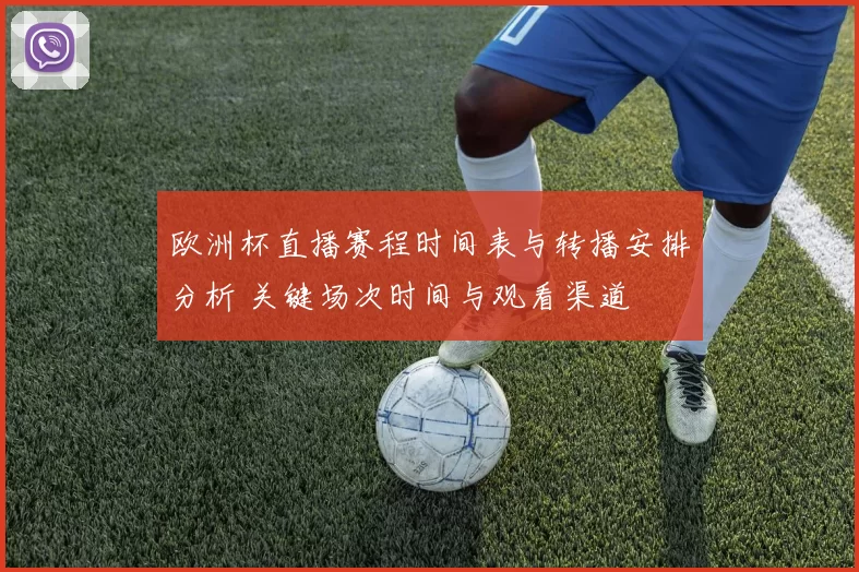 欧洲杯直播赛程时间表与转播安排分析 关键场次时间与观看渠道