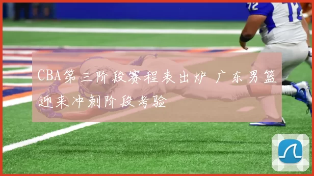 CBA第三阶段赛程表出炉 广东男篮迎来冲刺阶段考验