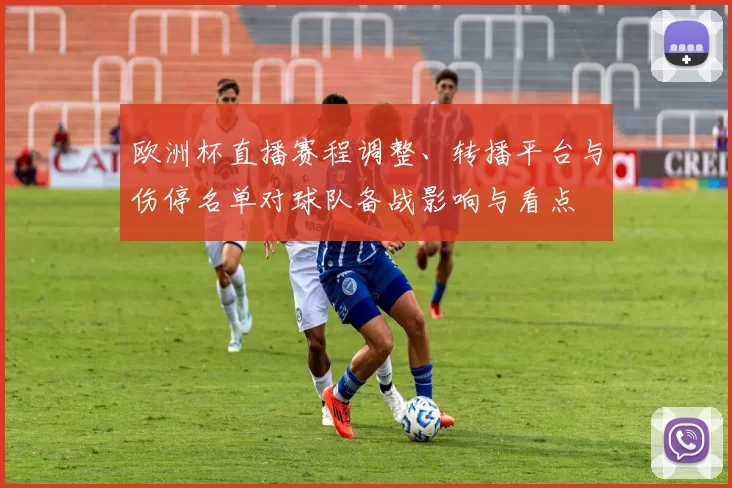 欧洲杯直播赛程调整、转播平台与伤停名单对球队备战影响与看点
