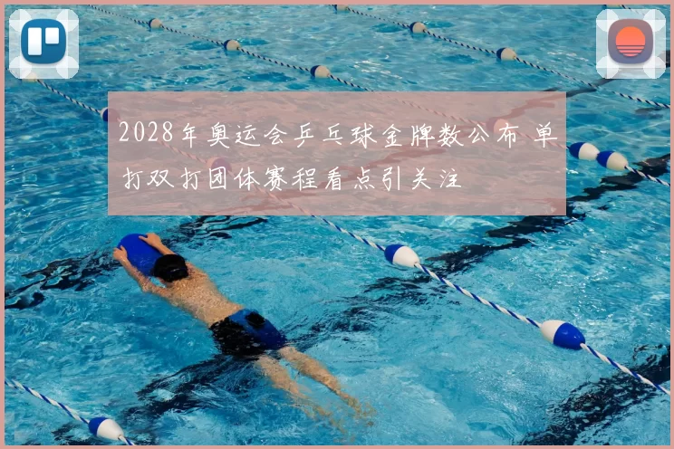 2028年奥运会乒乓球金牌数公布 单打双打团体赛程看点引关注