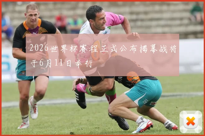 2026世界杯赛程正式公布揭幕战将于6月11日举行