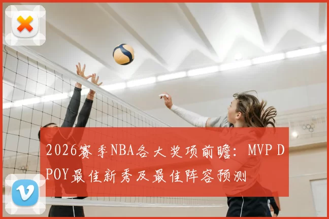 2026赛季NBA各大奖项前瞻：MVP DPOY最佳新秀及最佳阵容预测