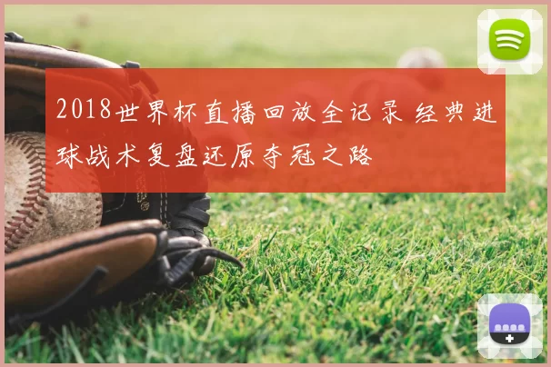 2018世界杯直播回放全记录 经典进球战术复盘还原夺冠之路