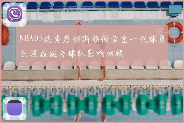 NBA03选秀詹姆斯领衔黄金一代球员生涯成就与球队影响回顾