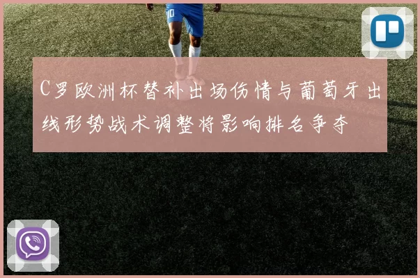 C罗欧洲杯替补出场伤情与葡萄牙出线形势战术调整将影响排名争夺