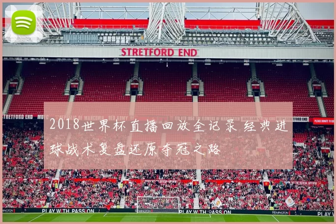 2018世界杯直播回放全记录 经典进球战术复盘还原夺冠之路