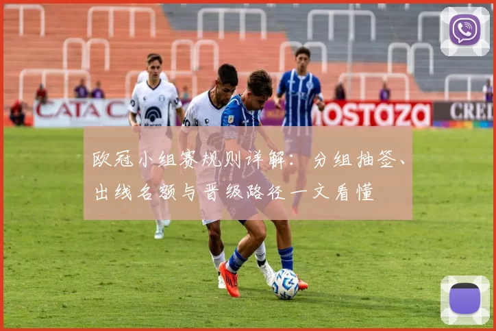 欧冠小组赛规则详解：分组抽签、出线名额与晋级路径一文看懂