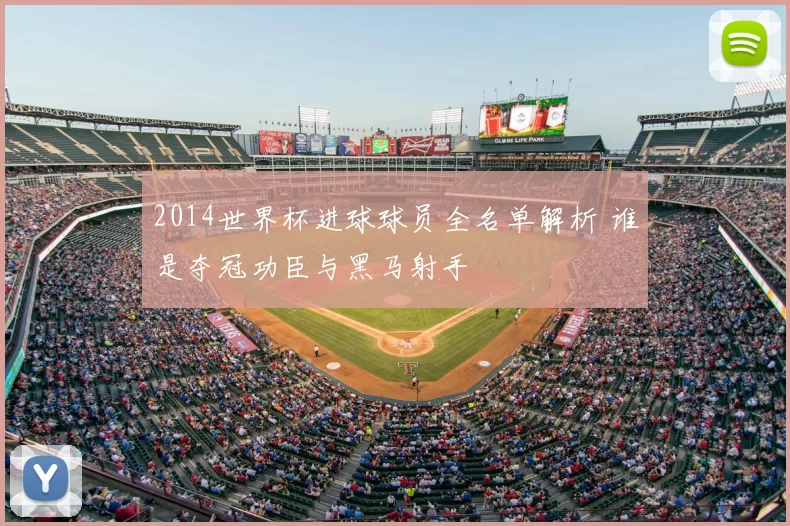 2014世界杯进球球员全名单解析 谁是夺冠功臣与黑马射手