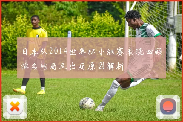 日本队2014世界杯小组赛表现回顾排名结局及出局原因解析