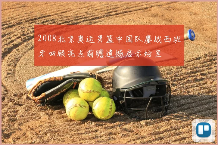 2008北京奥运男篮中国队鏖战西班牙回顾亮点前瞻遗憾启示纷呈