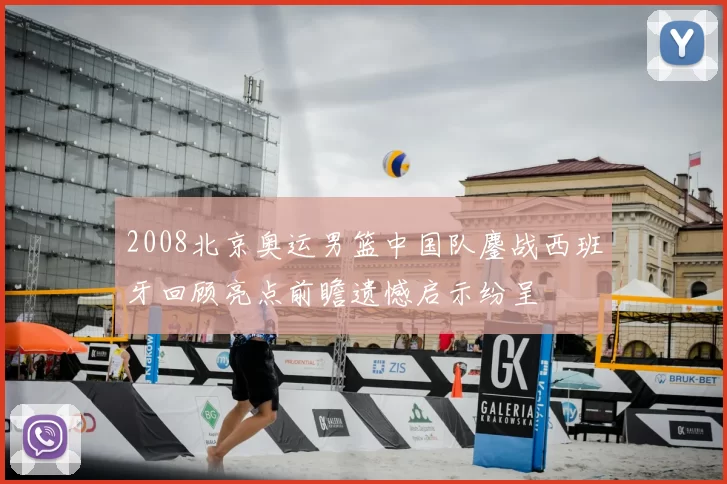 2008北京奥运男篮中国队鏖战西班牙回顾亮点前瞻遗憾启示纷呈