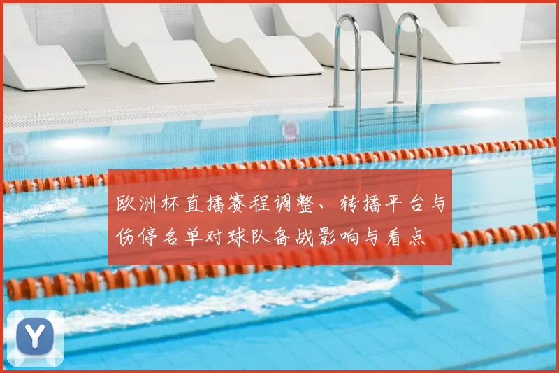 欧洲杯直播赛程调整、转播平台与伤停名单对球队备战影响与看点