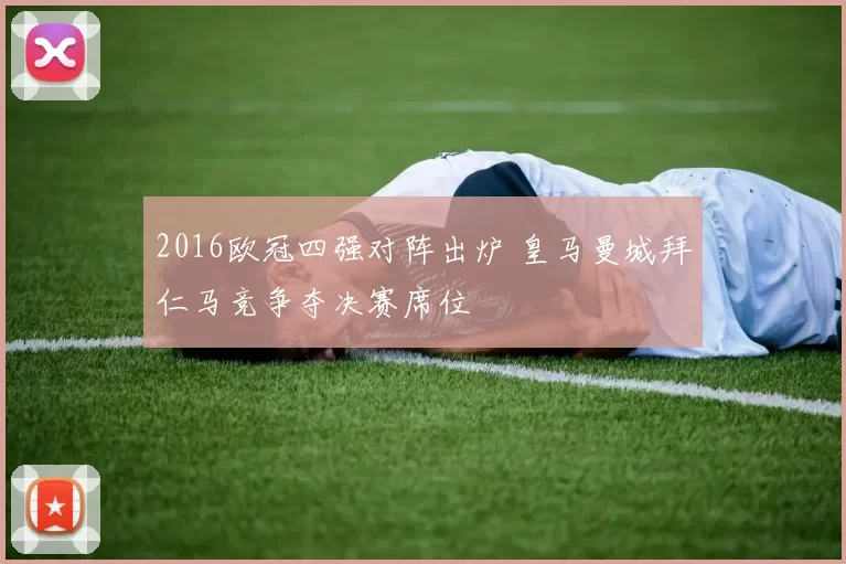 2016欧冠四强对阵出炉 皇马曼城拜仁马竞争夺决赛席位