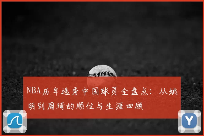 NBA历年选秀中国球员全盘点:从姚明到周琦的顺位与生涯回顾