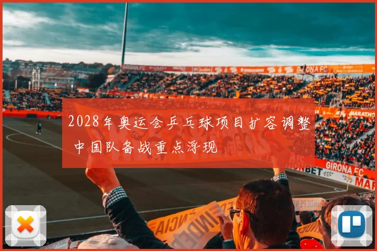 2028年奥运会乒乓球项目扩容调整 中国队备战重点浮现