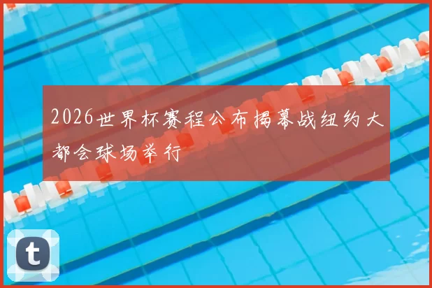 2026世界杯赛程公布揭幕战纽约大都会球场举行