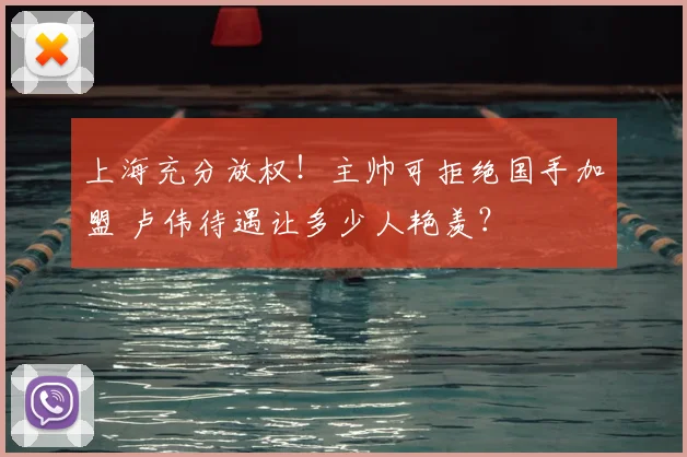 上海充分放权!主帅可拒绝国手加盟 卢伟待遇让多少人艳羡?