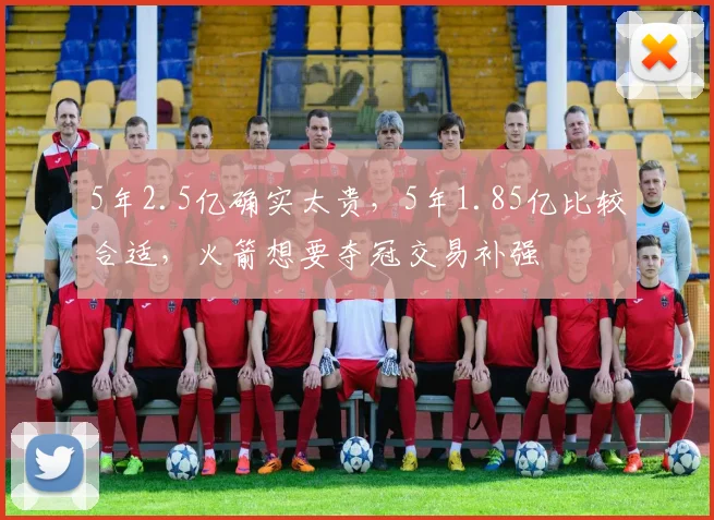 5年2.5亿确实太贵，5年1.85亿比较合适，火箭想要夺冠交易补强