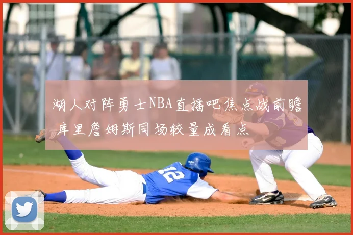 湖人对阵勇士NBA直播吧焦点战前瞻 库里詹姆斯同场较量成看点