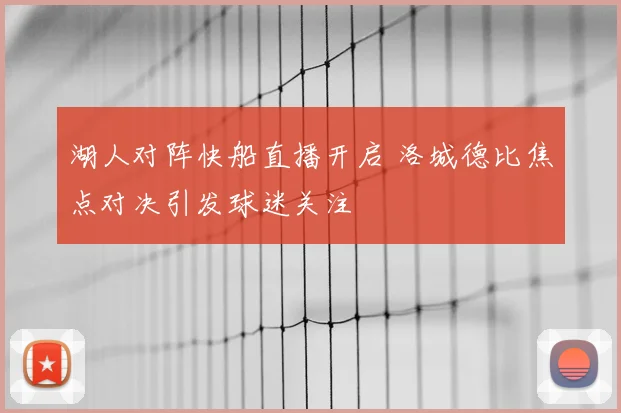 湖人对阵快船直播开启 洛城德比焦点对决引发球迷关注
