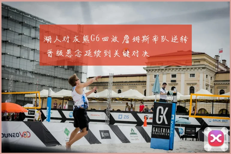 湖人对灰熊G6回放 詹姆斯率队逆转 晋级悬念延续到关键对决