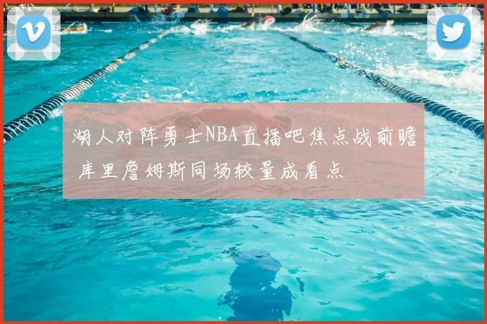 湖人对阵勇士NBA直播吧焦点战前瞻 库里詹姆斯同场较量成看点