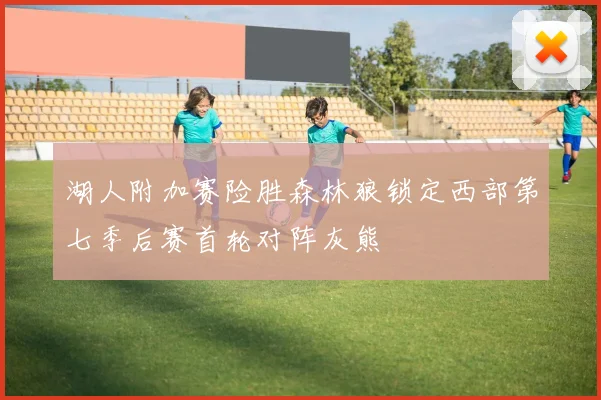 湖人附加赛险胜森林狼锁定西部第七季后赛首轮对阵灰熊