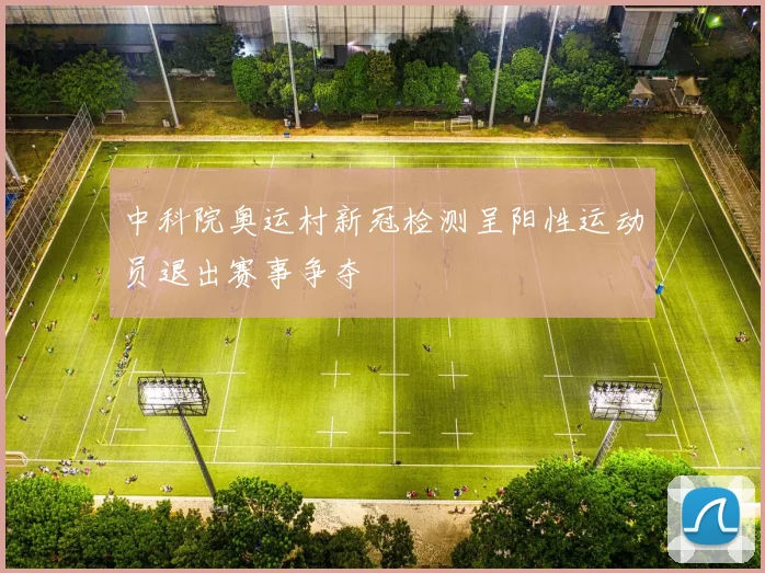 中科院奥运村新冠检测呈阳性运动员退出赛事争夺