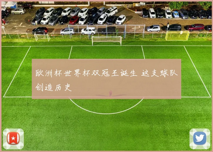 欧洲杯世界杯双冠王诞生 这支球队创造历史