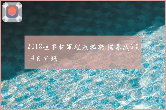 2018世界杯赛程表揭晓 揭幕战6月14日开踢