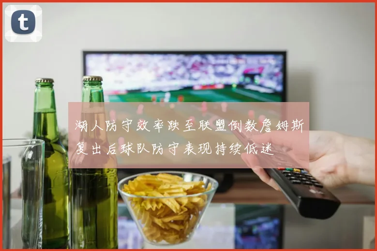 湖人防守效率跌至联盟倒数詹姆斯复出后球队防守表现持续低迷